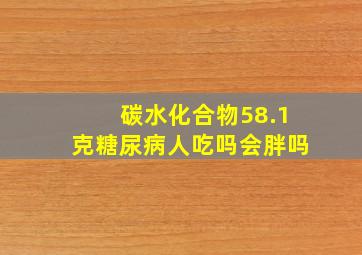 碳水化合物58.1克糖尿病人吃吗会胖吗