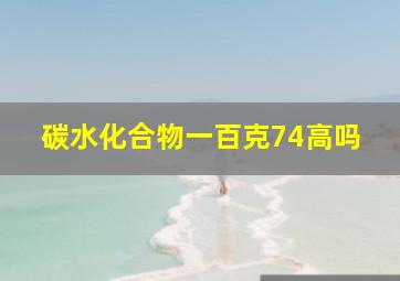 碳水化合物一百克74高吗