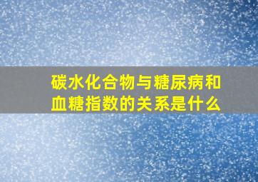 碳水化合物与糖尿病和血糖指数的关系是什么