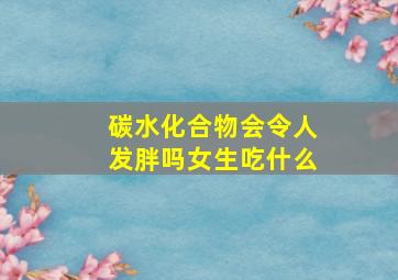 碳水化合物会令人发胖吗女生吃什么