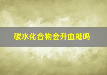 碳水化合物会升血糖吗