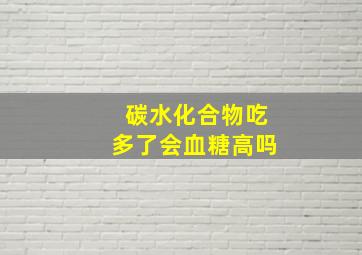 碳水化合物吃多了会血糖高吗