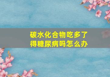 碳水化合物吃多了得糖尿病吗怎么办