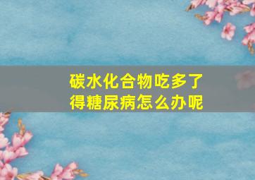 碳水化合物吃多了得糖尿病怎么办呢