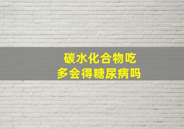 碳水化合物吃多会得糖尿病吗