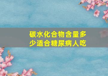 碳水化合物含量多少适合糖尿病人吃