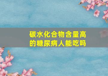 碳水化合物含量高的糖尿病人能吃吗