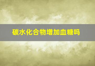 碳水化合物增加血糖吗