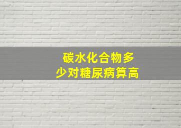 碳水化合物多少对糖尿病算高