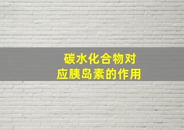 碳水化合物对应胰岛素的作用