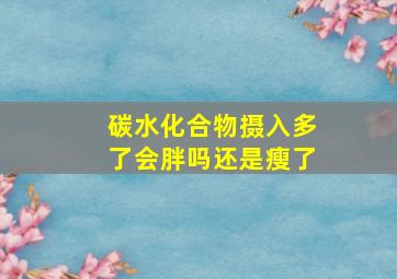 碳水化合物摄入多了会胖吗还是瘦了