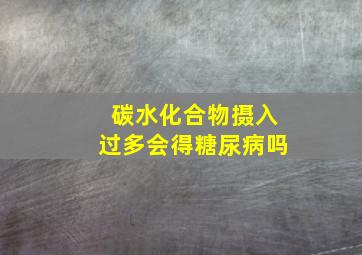 碳水化合物摄入过多会得糖尿病吗