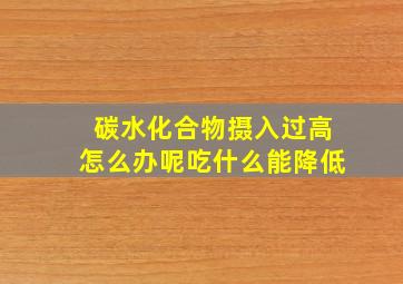 碳水化合物摄入过高怎么办呢吃什么能降低