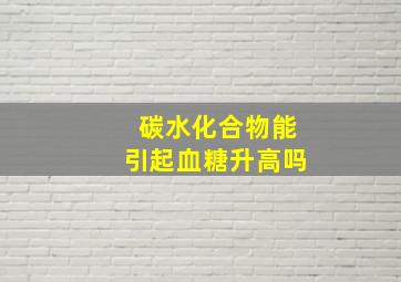 碳水化合物能引起血糖升高吗