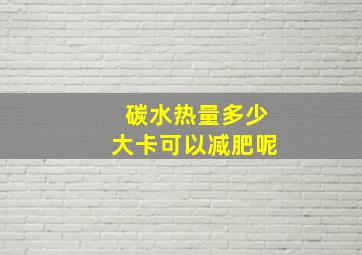 碳水热量多少大卡可以减肥呢