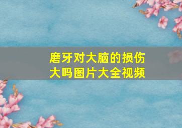 磨牙对大脑的损伤大吗图片大全视频