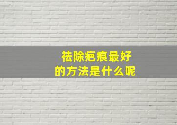 祛除疤痕最好的方法是什么呢