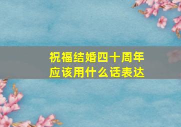 祝福结婚四十周年应该用什么话表达