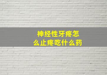 神经性牙疼怎么止疼吃什么药