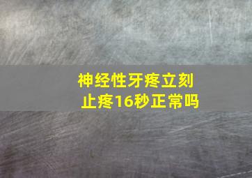 神经性牙疼立刻止疼16秒正常吗