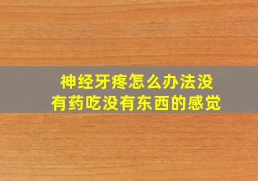 神经牙疼怎么办法没有药吃没有东西的感觉