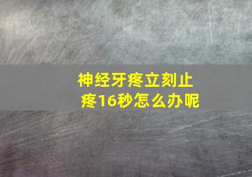 神经牙疼立刻止疼16秒怎么办呢