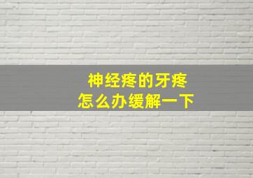 神经疼的牙疼怎么办缓解一下