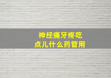 神经痛牙疼吃点儿什么药管用