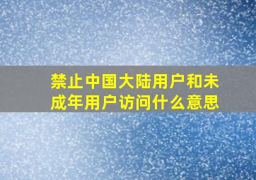 禁止中国大陆用户和未成年用户访问什么意思