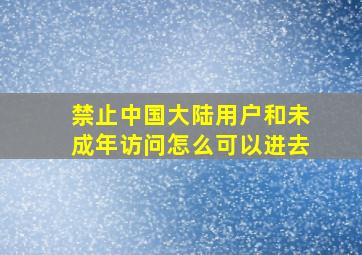 禁止中国大陆用户和未成年访问怎么可以进去