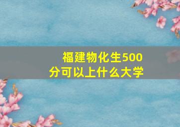 福建物化生500分可以上什么大学