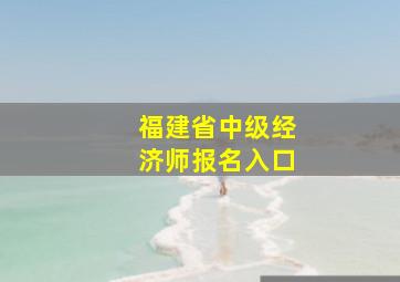 福建省中级经济师报名入口