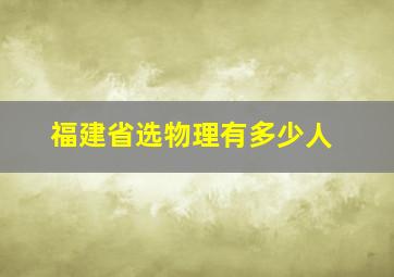 福建省选物理有多少人