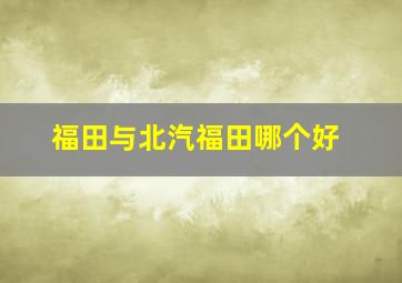 福田与北汽福田哪个好