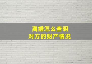 离婚怎么查明对方的财产情况