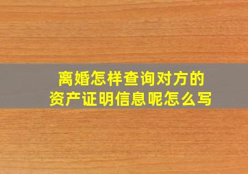 离婚怎样查询对方的资产证明信息呢怎么写