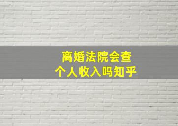 离婚法院会查个人收入吗知乎