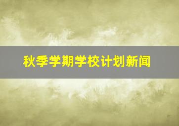 秋季学期学校计划新闻