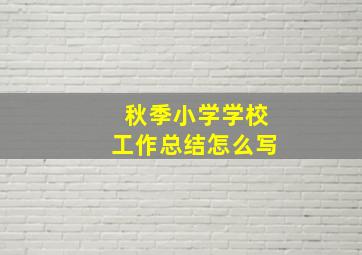 秋季小学学校工作总结怎么写