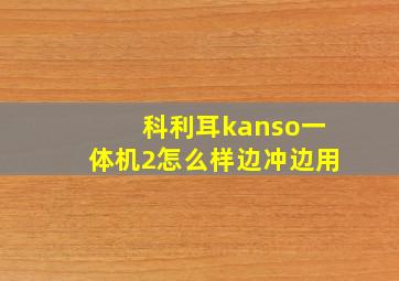 科利耳kanso一体机2怎么样边冲边用