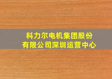 科力尔电机集团股份有限公司深圳运营中心