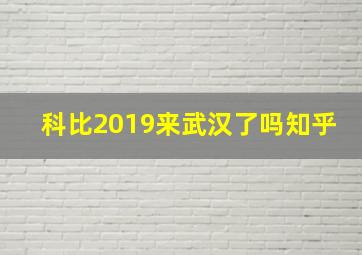 科比2019来武汉了吗知乎