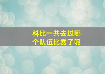 科比一共去过哪个队伍比赛了呢