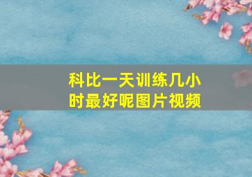 科比一天训练几小时最好呢图片视频