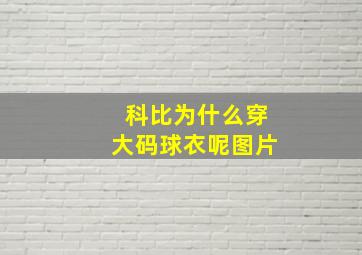 科比为什么穿大码球衣呢图片