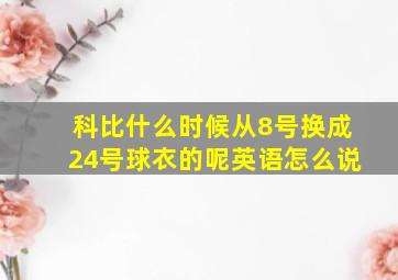 科比什么时候从8号换成24号球衣的呢英语怎么说