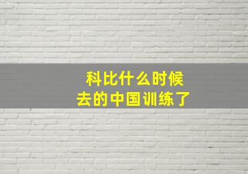 科比什么时候去的中国训练了