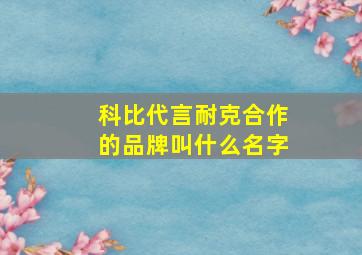 科比代言耐克合作的品牌叫什么名字