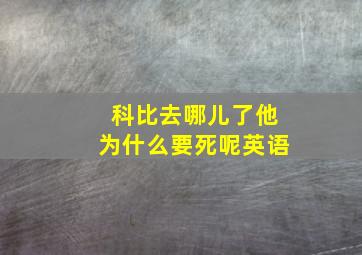 科比去哪儿了他为什么要死呢英语