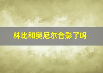 科比和奥尼尔合影了吗